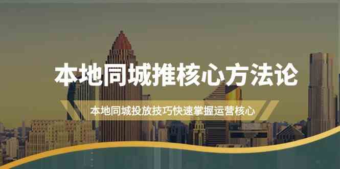 本地同城推核心方法论，本地同城投放技巧快速掌握运营核心(19节课)-创新Ovo