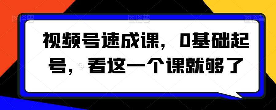 视频号速成课，​0基础起号，看这一个课就够了-创新Ovo