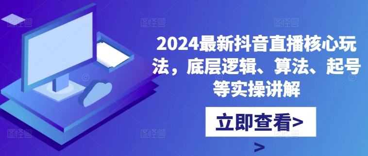 2024最新抖音直播核心玩法，底层逻辑、算法、起号等实操讲解-创新Ovo