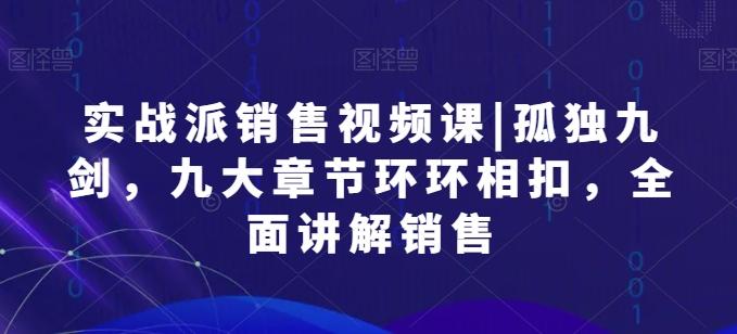 实战派销售视频课|孤独九剑，九大章节环环相扣，全面讲解销售-创新Ovo