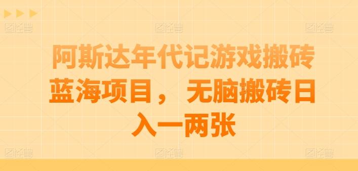 阿斯达年代记游戏搬砖蓝海项目， 无脑搬砖日入一两张【揭秘】-创新Ovo