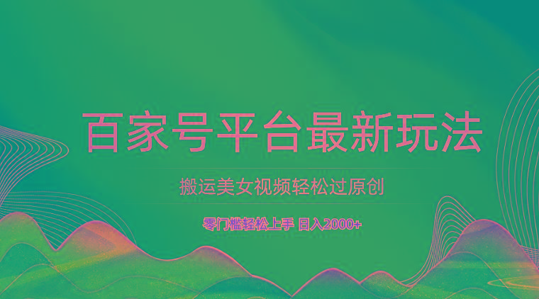百家号平台搬运美女视频轻松过原创最新玩法，零门槛轻松上手，日入2000+ 可批量-创新Ovo
