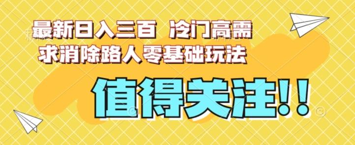 最新日入三百，冷门高需求消除路人零基础玩法【揭秘】-创新Ovo