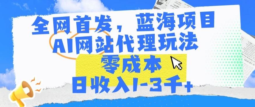全网首发，蓝海项目，AI网站代理玩法，零成本日收入1-3千+【揭秘】-创新Ovo