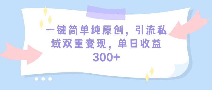 (9472期)一键简单纯原创，引流私域双重变现，单日收益300+(教程+素材)-创新Ovo