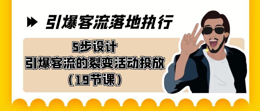 引爆-客流落地执行，5步设计引爆客流的裂变活动投放(19节课)-创新Ovo