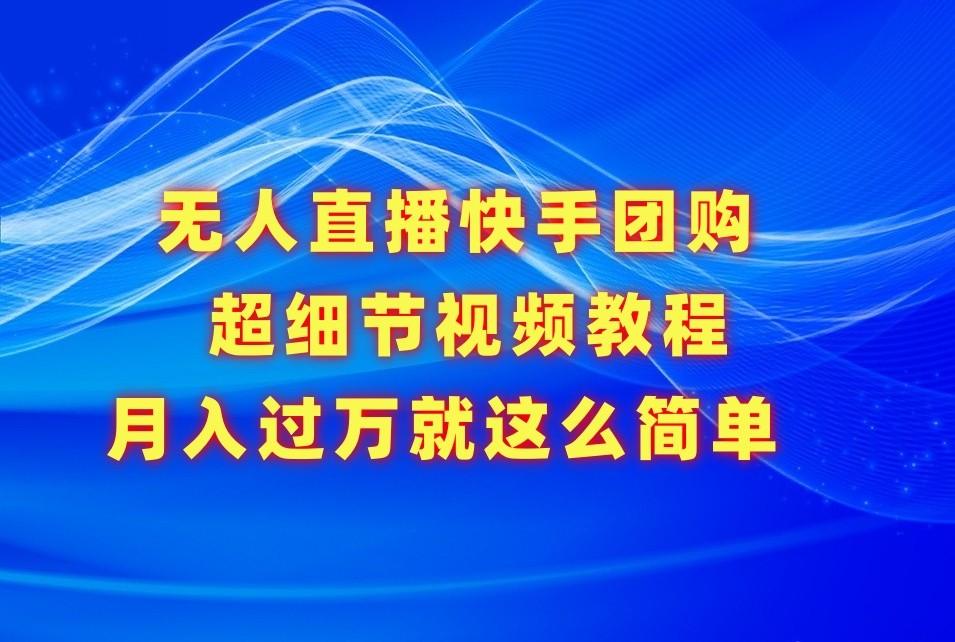 无人直播快手团购超细节视频教程，赢在细节月入过万真不是梦！-创新Ovo