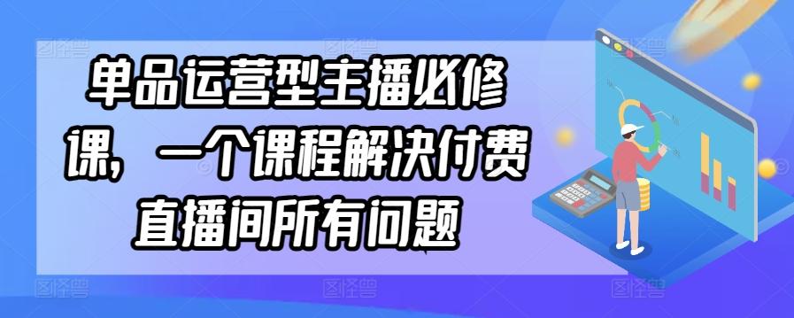 单品运营型主播必修课，一个课程解决付费直播间所有问题-创新Ovo