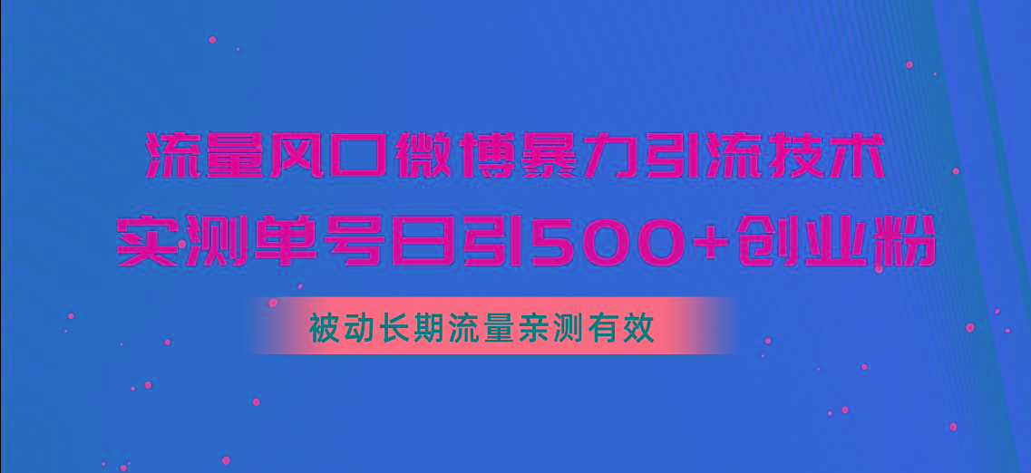 流量风口微博暴力引流技术，单号日引500+创业粉，被动长期流量-创新Ovo
