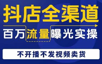 抖店全渠道百万流量曝光实操，不开播不发视频带货-创新Ovo