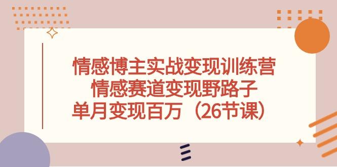 情感博主实战变现训练营，情感赛道变现野路子，单月变现百万(26节课-创新Ovo