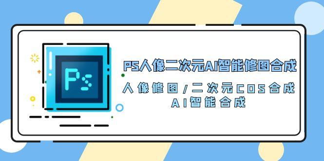 PS人像二次元AI智能修图 合成 人像修图/二次元 COS合成/AI 智能合成/100节-创新Ovo