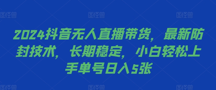 2024抖音无人直播带货，最新防封技术，长期稳定，小白轻松上手单号日入5张【揭秘】-创新Ovo