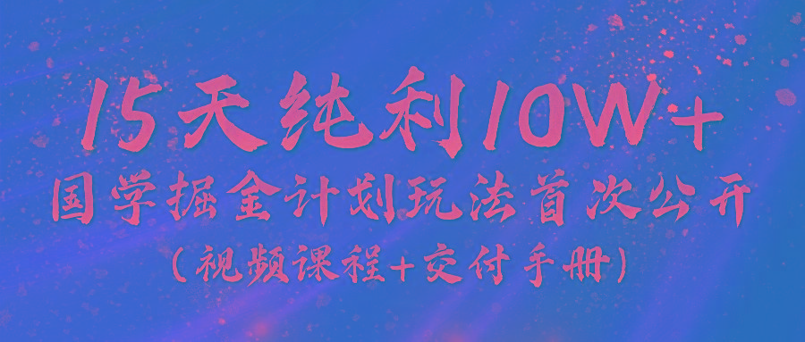 《国学掘金计划2024》实战教学视频，15天纯利10W+(视频课程+交付手册)-创新Ovo