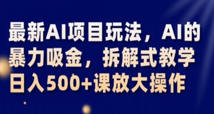 最新AI项目玩法，AI的暴力吸金，拆解式教学，日入500+课放大操作【揭秘】-创新Ovo