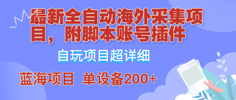 外面卖4980的全自动海外采集项目，带脚本账号插件保姆级教学，号称单日200+-创新Ovo