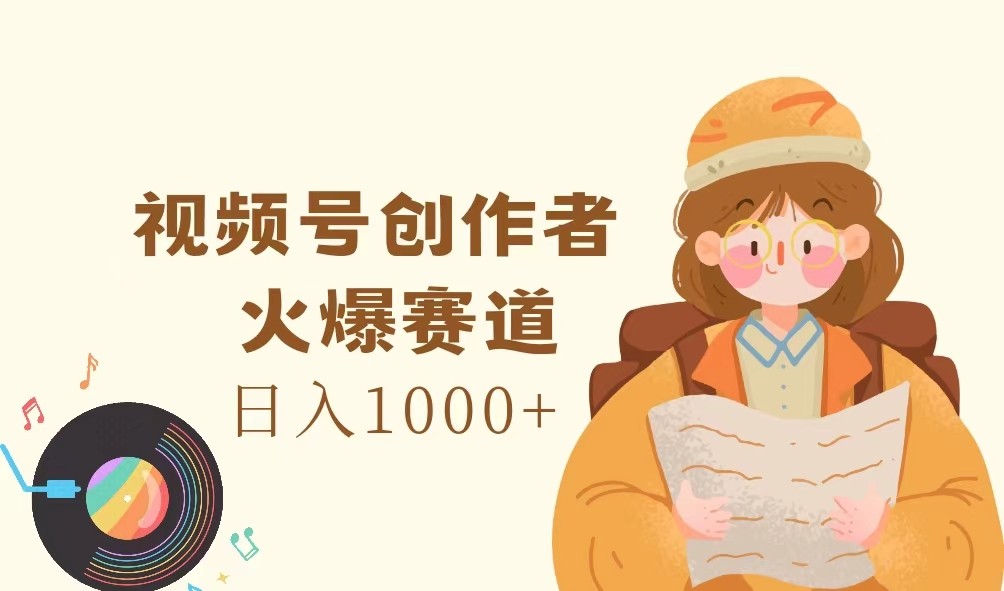视频号创作者，火爆赛道，日入1000+-创新Ovo