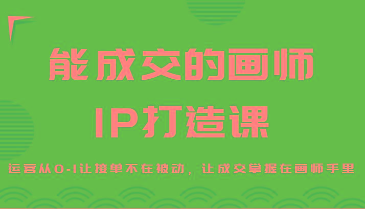 能成交的画师IP打造课，运营从0-1让接单不在被动，让成交掌握在画师手里-创新Ovo