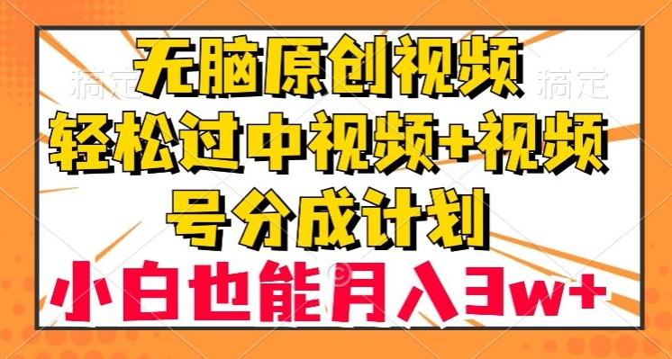 无脑原创视频，轻松过中视频+视频号分成计划，小白也能月入3w+【揭秘】-创新Ovo