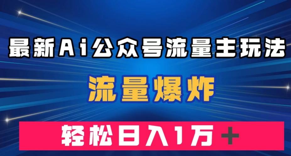 最新AI公众号流量主玩法，流量爆炸，轻松月入一万＋【揭秘】-创新Ovo