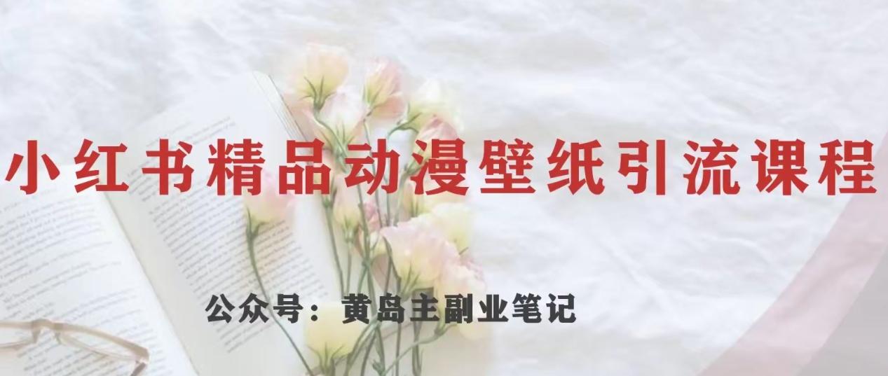 黄岛主·小红书精品动漫壁纸引流变现项目，一条龙变现玩法分享-创新Ovo