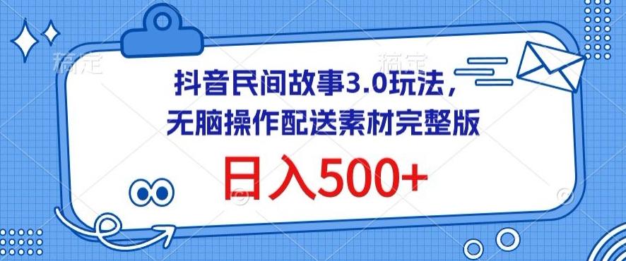 抖音民间故事3.0玩法，无脑操作，日入500+配送素材完整版【揭秘】-创新Ovo