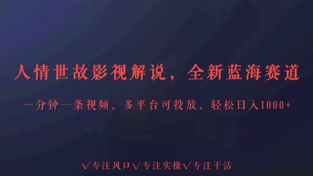 全新蓝海赛道人情世故解说，多平台投放轻松日入3000+-创新Ovo