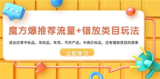 魔方·爆推荐流量+错放类目玩法：适合应季半标品，非标品，年货，节庆产…-创新Ovo