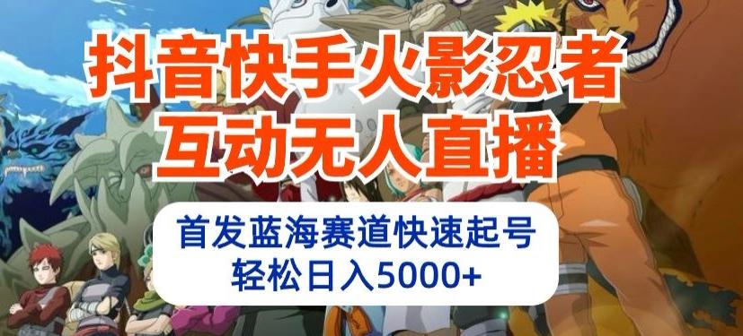 抖音快手火影忍者互动无人直播，首发蓝海赛道快速起号，轻松日入5000+【揭秘】-创新Ovo