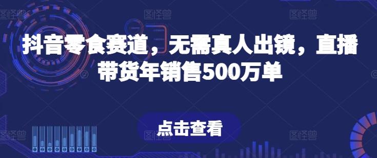抖音零食赛道，无需真人出镜，直播带货年销售500万单【揭秘】-创新Ovo