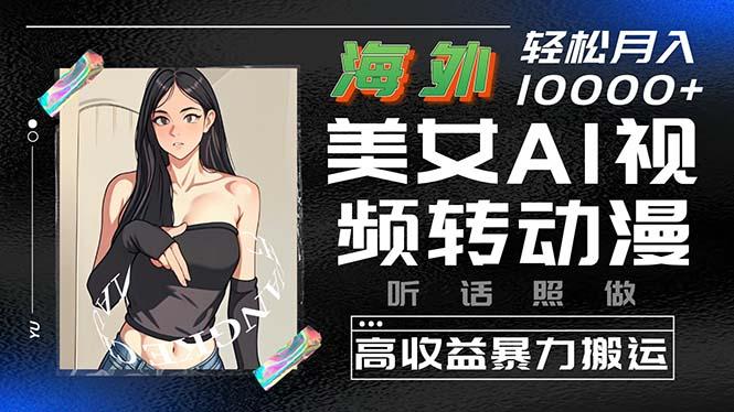 海外美女AI视频转动漫，高收益暴力搬运，听话照做，轻松月入10000+-创新Ovo