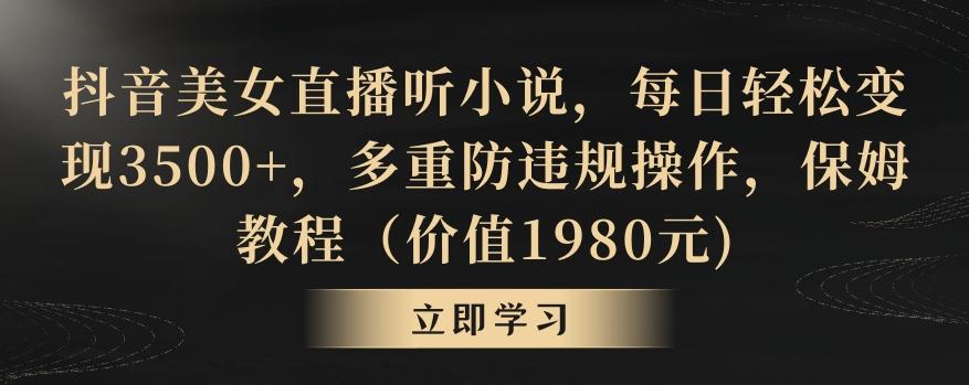 抖音美女直播听小说，每日轻松变现3500+，多重防违规操作，保姆教程(价值1980元)【揭秘】-创新Ovo