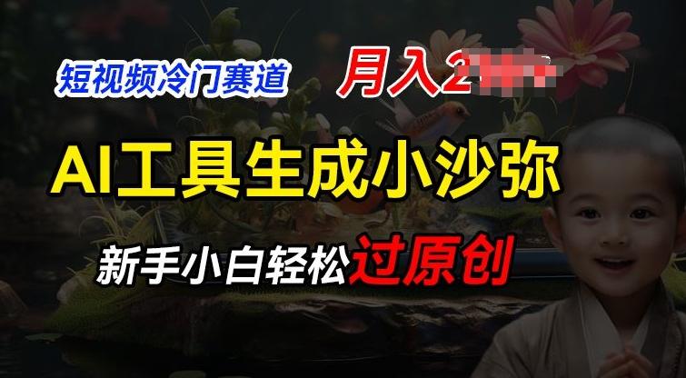 短视频冷门蓝海赛道，利用AI工具生成小沙弥励志视频，新手轻松过原创，月入2W【揭秘】-创新Ovo