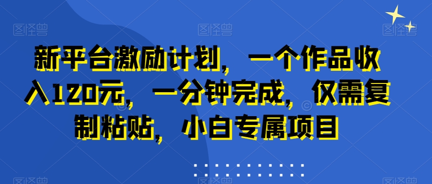 新平台激励计划，一个作品收入120元，一分钟完成，仅需复制粘贴，小白专属项目【揭秘】-创新Ovo