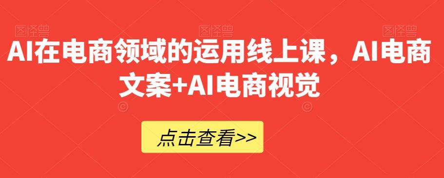 AI在电商领域的运用线上课，​AI电商文案+AI电商视觉-创新Ovo