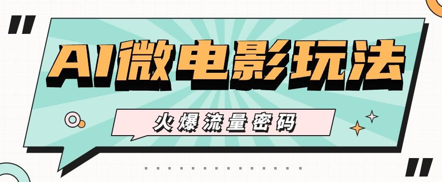 最近爆火的AI微电影玩法，零门槛新手也能制作原创作品，多种变现方式【视频+工具】-创新Ovo