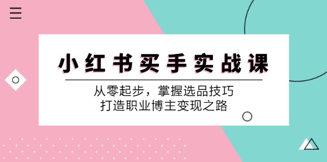 小红书买手实战课：从零起步，掌握选品技巧，打造职业博主变现之路-创新Ovo