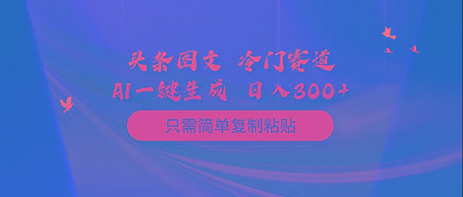 (10039期)头条图文 冷门赛道 只需简单复制粘贴 几分钟一条作品 日入300+-创新Ovo