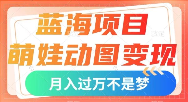 蓝海项目，萌娃动图变现，几分钟一个视频，小白也可直接入手，月入1w+【揭秘】-创新Ovo