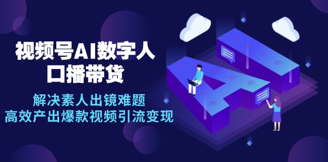 视频号数字人AI口播带货，解决素人出镜难题，高效产出爆款视频引流变现-创新Ovo