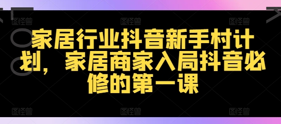 家居行业抖音新手村计划，家居商家入局抖音必修的第一课-创新Ovo