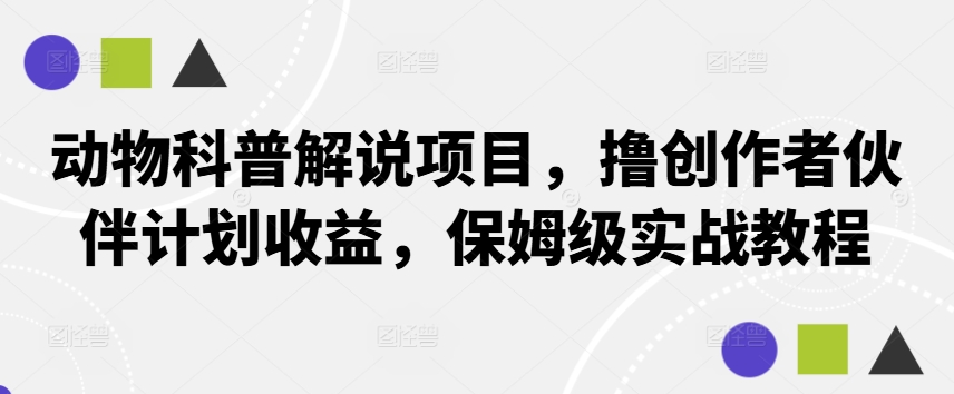 动物科普解说项目，撸创作者伙伴计划收益，保姆级实战教程-创新Ovo