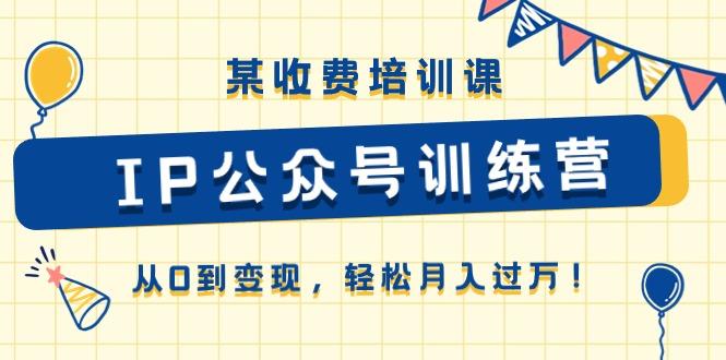 某收费培训课《IP公众号训练营》从0到变现，轻松月入过万！-创新Ovo