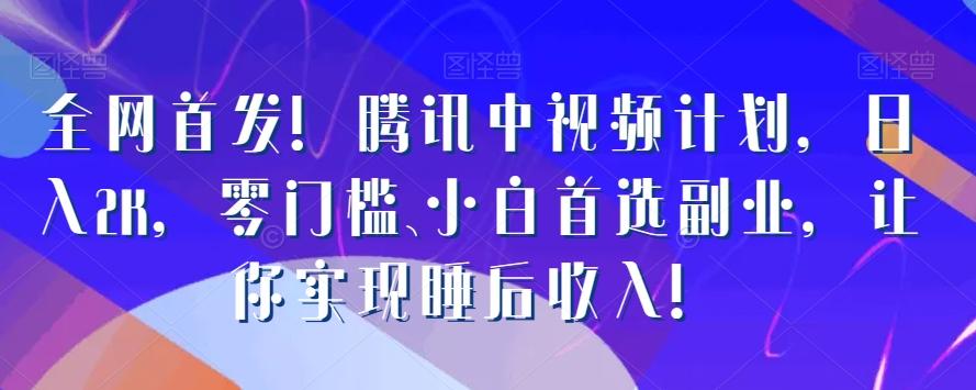全网首发！腾讯中视频计划，日入2K，零门槛、小白首选副业，让你实现睡后收入！-创新Ovo