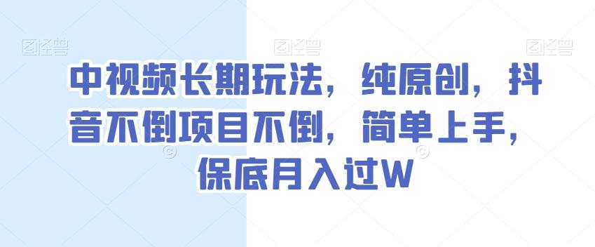中视频长期玩法，纯原创，抖音不倒项目不倒，简单上手，保底月入过W【揭秘】-创新Ovo
