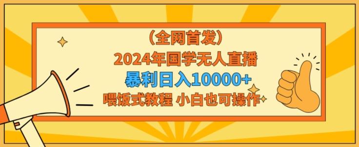 全网首发2024年国学无人直播暴力日入1w，加喂饭式教程，小白也可操作【揭秘】-创新Ovo