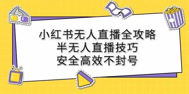 小红书无人直播全攻略：半无人直播技巧，安全高效不封号-创新Ovo