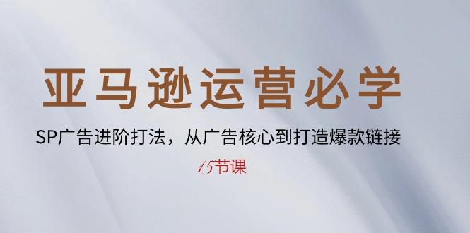 亚马逊运营必学： SP广告进阶打法，从广告核心到打造爆款链接-15节课-创新Ovo