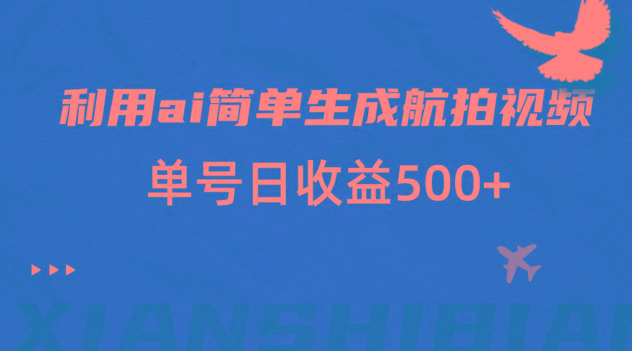 利用ai简单复制粘贴，生成航拍视频，单号日收益500+-创新Ovo