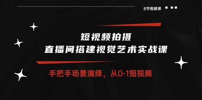 短视频拍摄+直播间搭建视觉艺术实战课：手把手场景演绎 从0-1短视频-8节课-创新Ovo